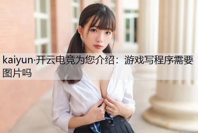 kaiyun·开云电竞为您介绍：游戏写程序需要图片吗
