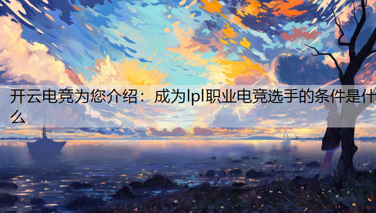 开云电竞为您介绍：成为lpl职业电竞选手的条件是什么