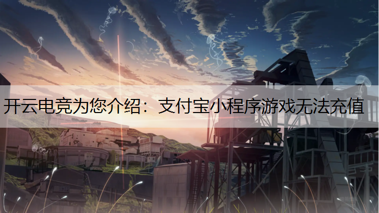 开云电竞为您介绍：支付宝小程序游戏无法充值