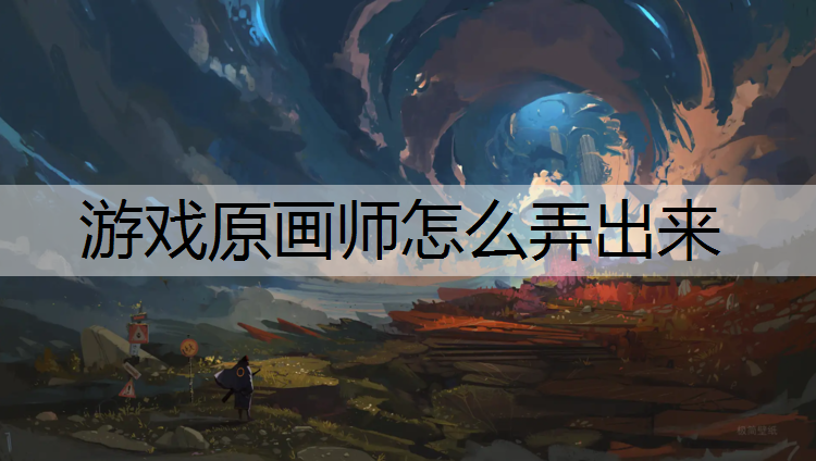 游戏原画师怎么弄出来