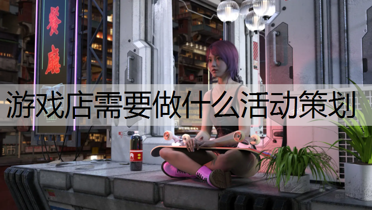 游戏店需要做什么活动策划