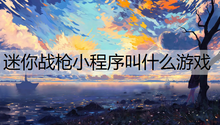 迷你战枪小程序叫什么游戏