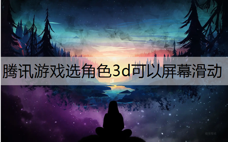 腾讯游戏选角色3d可以屏幕滑动